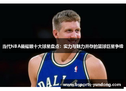 当代NBA最耀眼十大球星盘点：实力与魅力并存的篮球巨星争锋