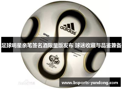 足球明星亲笔签名酒限量版发布 球迷收藏与品鉴兼备