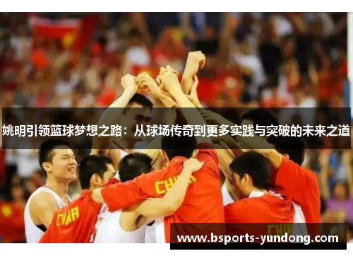 姚明引领篮球梦想之路：从球场传奇到更多实践与突破的未来之道