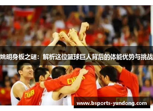 姚明身板之谜：解析这位篮球巨人背后的体能优势与挑战