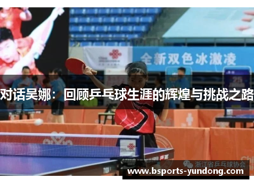 对话吴娜：回顾乒乓球生涯的辉煌与挑战之路