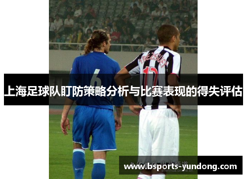 上海足球队盯防策略分析与比赛表现的得失评估