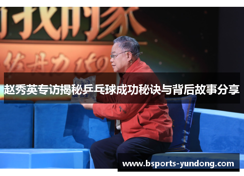赵秀英专访揭秘乒乓球成功秘诀与背后故事分享