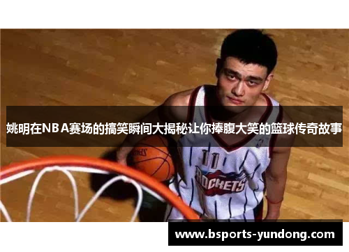 姚明在NBA赛场的搞笑瞬间大揭秘让你捧腹大笑的篮球传奇故事