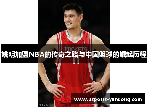 姚明加盟NBA的传奇之路与中国篮球的崛起历程