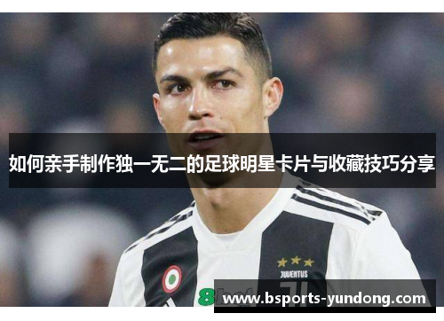 如何亲手制作独一无二的足球明星卡片与收藏技巧分享