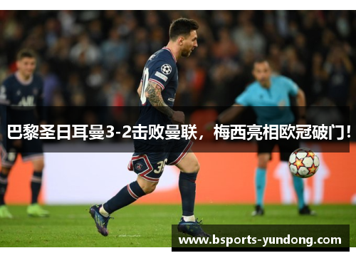 巴黎圣日耳曼3-2击败曼联，梅西亮相欧冠破门！