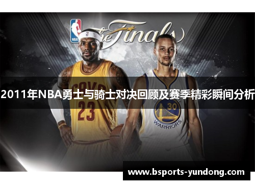 2011年NBA勇士与骑士对决回顾及赛季精彩瞬间分析
