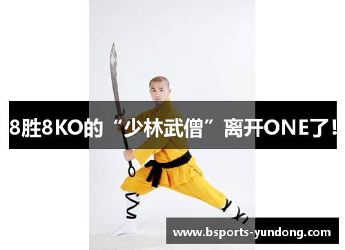 8胜8KO的“少林武僧”离开ONE了！