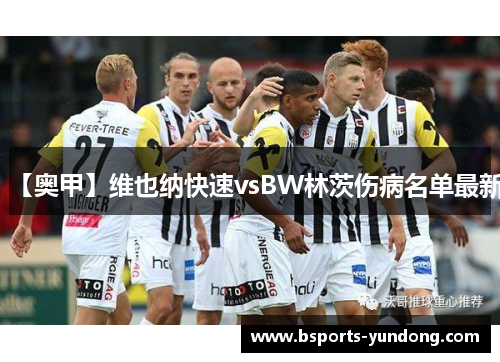 【奥甲】维也纳快速vsBW林茨伤病名单最新