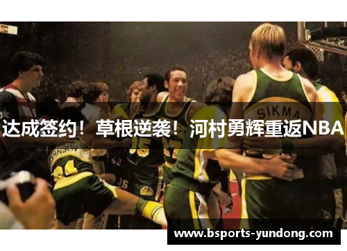 达成签约！草根逆袭！河村勇辉重返NBA