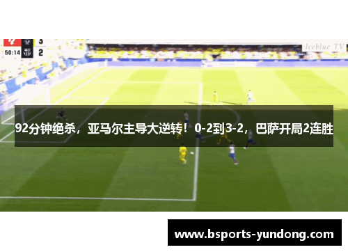 92分钟绝杀，亚马尔主导大逆转！0-2到3-2，巴萨开局2连胜