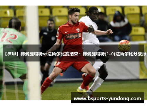 【罗甲】赫曼施塔特vs法鲁尔比赛结果：赫曼施塔特(1-0)法鲁尔比分战报